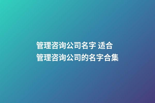 管理咨询公司名字 适合管理咨询公司的名字合集-第1张-公司起名-玄机派